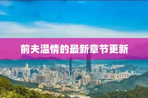 前夫溫情的最新章節(jié)更新