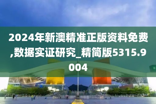 2024年新澳精準(zhǔn)正版資料免費,數(shù)據(jù)實證研究_精簡版5315.9004