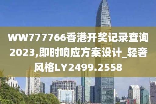 WW777766香港開獎記錄查詢2023,即時響應(yīng)方案設(shè)計_輕奢風(fēng)格LY2499.2558