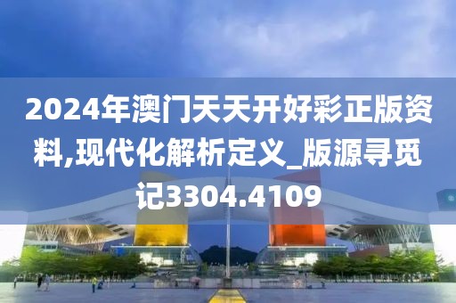 2024年澳門天天開好彩正版資料,現(xiàn)代化解析定義_版源尋覓記3304.4109