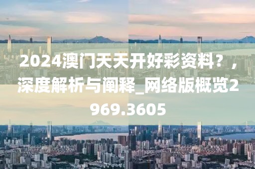 2024澳門天天開好彩資料？,深度解析與闡釋_網(wǎng)絡(luò)版概覽2969.3605
