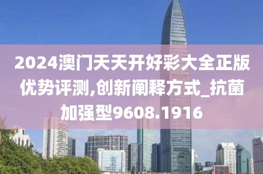 2024澳門天天開好彩大全正版優(yōu)勢評測,創(chuàng)新闡釋方式_抗菌加強型9608.1916