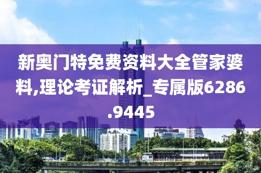 新奧門特免費資料大全管家婆料,理論考證解析_專屬版6286.9445