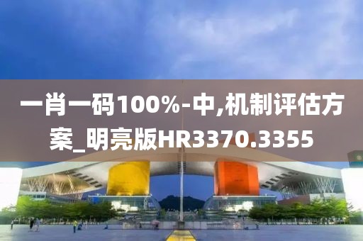 一肖一碼100%-中,機(jī)制評估方案_明亮版HR3370.3355