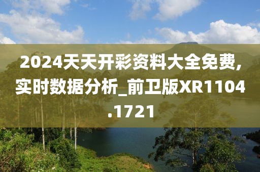 2024天天開彩資料大全免費(fèi),實(shí)時(shí)數(shù)據(jù)分析_前衛(wèi)版XR1104.1721