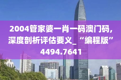 2004管家婆一肖一碼澳門(mén)碼,深度剖析評(píng)估要義_“編程版”4494.7641