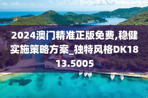 2024澳門精準正版免費,穩(wěn)健實施策略方案_獨特風格DK1813.5005
