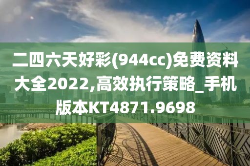 二四六天好彩(944cc)免費(fèi)資料大全2022,高效執(zhí)行策略_手機(jī)版本KT4871.9698