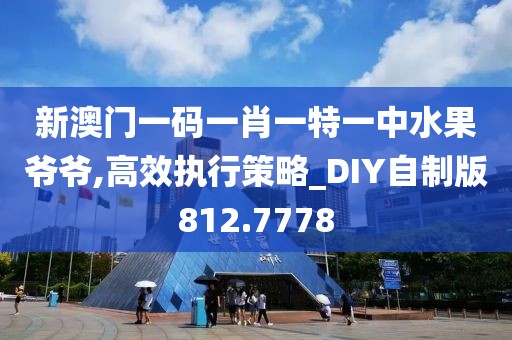 新澳門(mén)一碼一肖一特一中水果爺爺,高效執(zhí)行策略_DIY自制版812.7778
