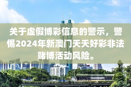 關(guān)于虛假博彩信息的警示，警惕2024年新澳門夭夭好彩非法賭博活動風險。