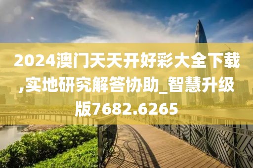 2024澳門天天開好彩大全下載,實地研究解答協(xié)助_智慧升級版7682.6265