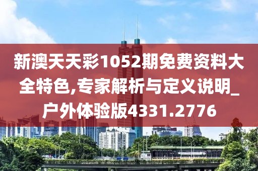 新澳天天彩1052期免費(fèi)資料大全特色,專家解析與定義說明_戶外體驗(yàn)版4331.2776