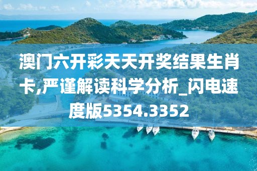 澳門六開彩天天開獎結(jié)果生肖卡,嚴謹解讀科學(xué)分析_閃電速度版5354.3352