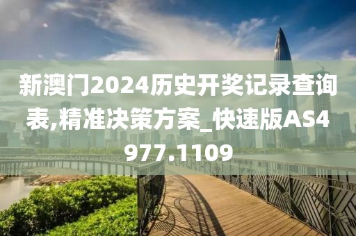 新澳門2024歷史開獎(jiǎng)記錄查詢表,精準(zhǔn)決策方案_快速版AS4977.1109