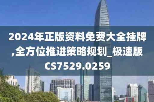 2024年正版資料免費大全掛牌,全方位推進策略規(guī)劃_極速版CS7529.0259