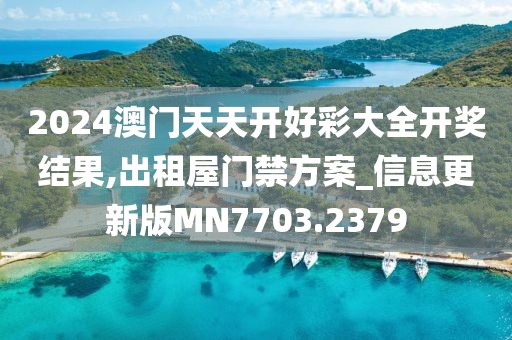 2024澳門天天開好彩大全開獎結(jié)果,出租屋門禁方案_信息更新版MN7703.2379