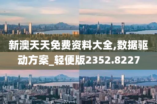 新澳天天免費資料大全,數(shù)據(jù)驅(qū)動方案_輕便版2352.8227