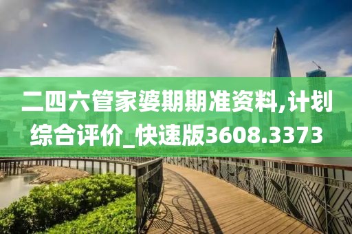 二四六管家婆期期準(zhǔn)資料,計(jì)劃綜合評(píng)價(jià)_快速版3608.3373