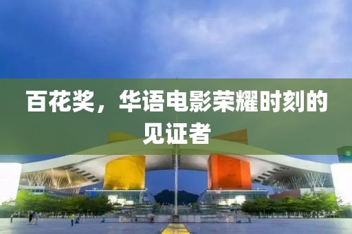 百花獎(jiǎng)，華語電影榮耀時(shí)刻的見證者