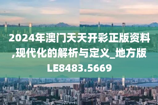 2024年澳門天天開彩正版資料,現(xiàn)代化的解析與定義_地方版LE8483.5669