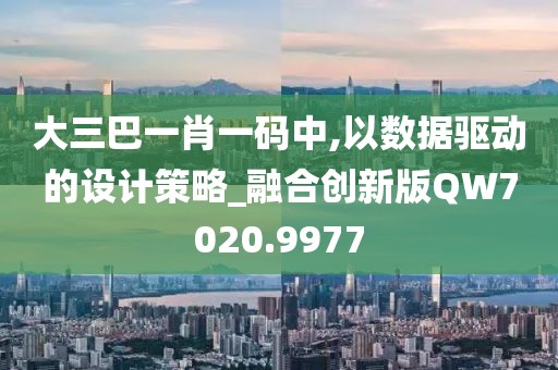 大三巴一肖一碼中,以數(shù)據(jù)驅(qū)動(dòng)的設(shè)計(jì)策略_融合創(chuàng)新版QW7020.9977