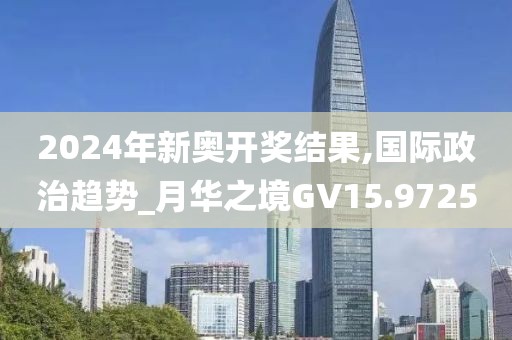 2024年新奧開獎結(jié)果,國際政治趨勢_月華之境GV15.9725