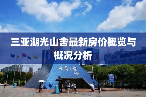 三亞湖光山舍最新房價概覽與概況分析