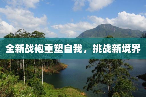 全新戰(zhàn)袍重塑自我，挑戰(zhàn)新境界