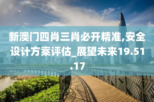 新澳門四肖三肖必開精準(zhǔn),安全設(shè)計(jì)方案評(píng)估_展望未來19.51.17
