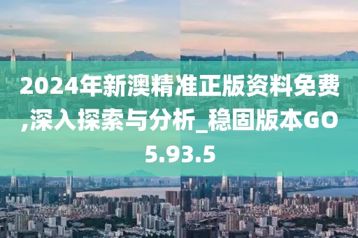 2024年新澳精準(zhǔn)正版資料免費(fèi),深入探索與分析_穩(wěn)固版本GO5.93.5