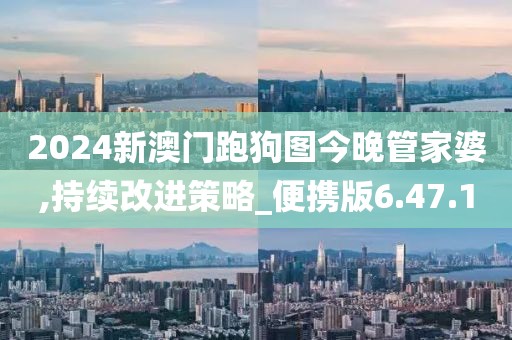 2024新澳門跑狗圖今晚管家婆,持續(xù)改進(jìn)策略_便攜版6.47.10