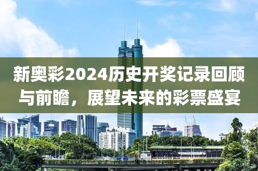 新奧彩2024歷史開獎記錄回顧與前瞻，展望未來的彩票盛宴