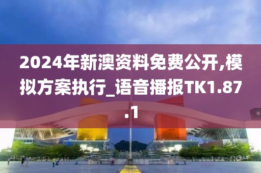 2024年新澳資料免費公開,模擬方案執(zhí)行_語音播報TK1.87.1
