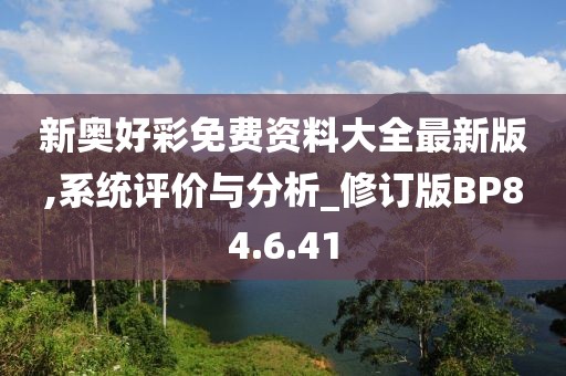 新奧好彩免費資料大全最新版,系統(tǒng)評價與分析_修訂版BP84.6.41