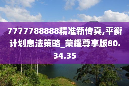 7777788888精準(zhǔn)新傳真,平衡計劃息法策略_榮耀尊享版80.34.35