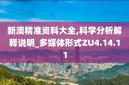 新澳精準(zhǔn)資料大全,科學(xué)分析解釋說明_多媒體形式ZU4.14.11