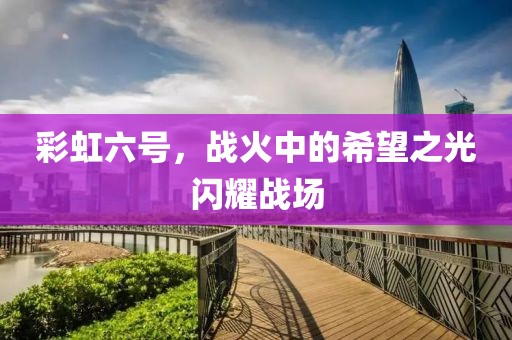 彩虹六號(hào)，戰(zhàn)火中的希望之光閃耀戰(zhàn)場(chǎng)