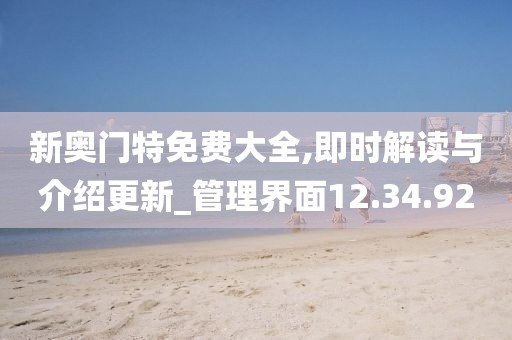 新奧門特免費大全,即時解讀與介紹更新_管理界面12.34.92