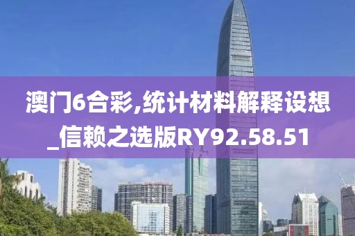 澳門6合彩,統(tǒng)計材料解釋設想_信賴之選版RY92.58.51