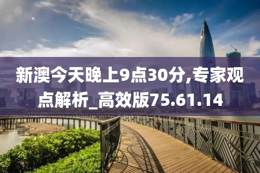 新澳今天晚上9點(diǎn)30分,專(zhuān)家觀點(diǎn)解析_高效版75.61.14