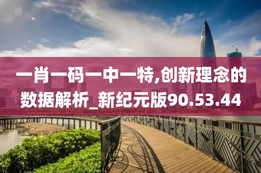 一肖一碼一中一特,創(chuàng)新理念的數(shù)據(jù)解析_新紀元版90.53.44