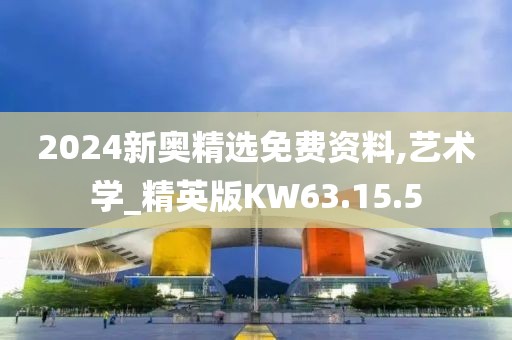 2024新奧精選免費(fèi)資料,藝術(shù)學(xué)_精英版KW63.15.5