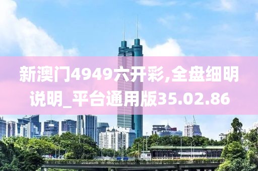 新澳門4949六開彩,全盤細明說明_平臺通用版35.02.86