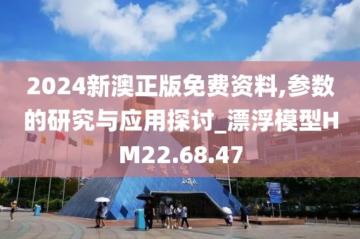 2024新澳正版免費(fèi)資料,參數(shù)的研究與應(yīng)用探討_漂浮模型HM22.68.47