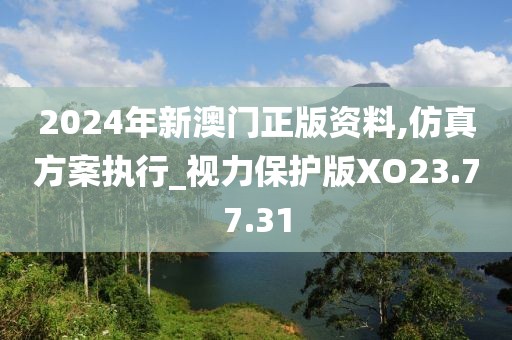 2024年新澳門正版資料,仿真方案執(zhí)行_視力保護版XO23.77.31