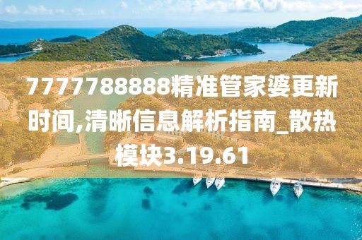 7777788888精準管家婆更新時間,清晰信息解析指南_散熱模塊3.19.61
