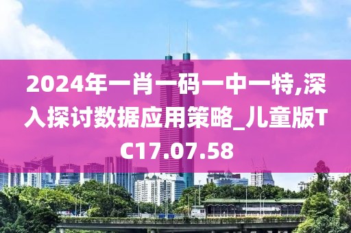 2024年一肖一碼一中一特,深入探討數(shù)據(jù)應(yīng)用策略_兒童版TC17.07.58