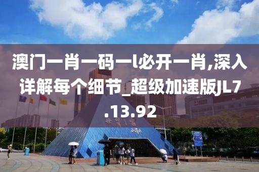 澳門一肖一碼一l必開一肖,深入詳解每個(gè)細(xì)節(jié)_超級(jí)加速版JL7.13.92