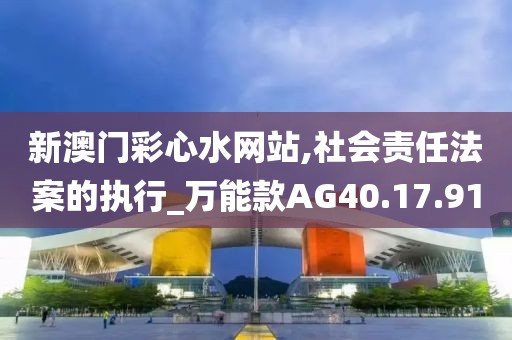 新澳門彩心水網(wǎng)站,社會(huì)責(zé)任法案的執(zhí)行_萬能款A(yù)G40.17.91