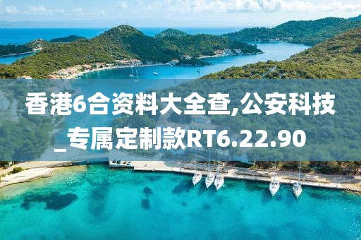 香港6合資料大全查,公安科技_專屬定制款RT6.22.90